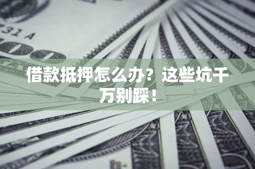 北京借款抵押怎么办?这些坑千万别踩! 北京借款抵押怎么办?这些坑千万别踩!